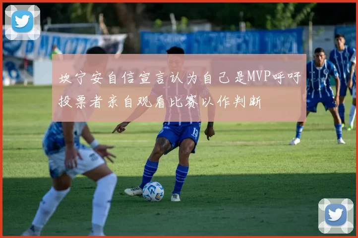 坎宁安自信宣言认为自己是MVP呼吁投票者亲自观看比赛以作判断