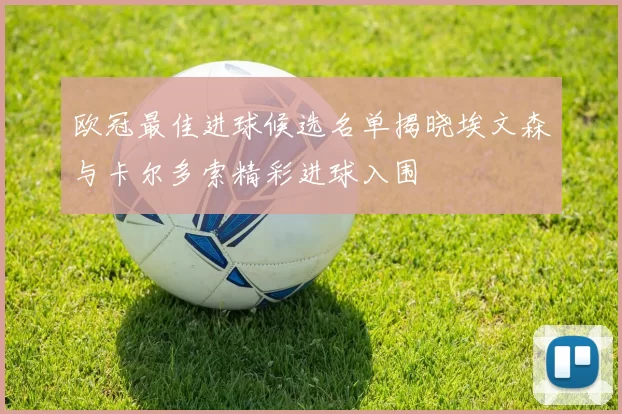 欧冠最佳进球候选名单揭晓埃文森与卡尔多索精彩进球入围