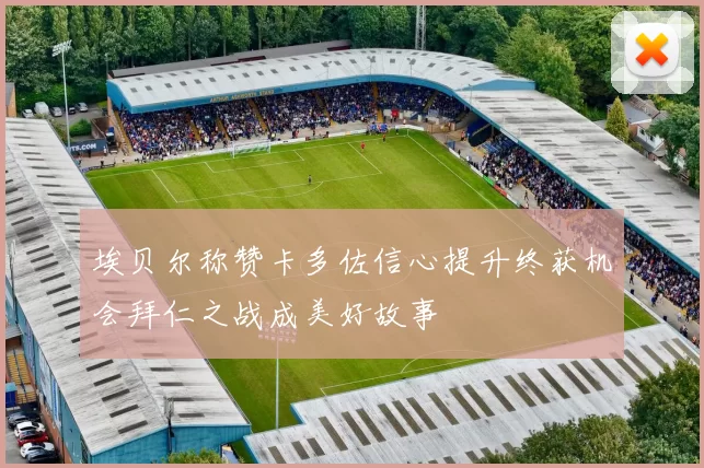 埃贝尔称赞卡多佐信心提升终获机会拜仁之战成美好故事
