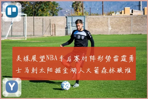 美媒展望NBA季后赛对阵形势雷霆勇士马刺太阳掘金湖人火箭森林狼谁能突围