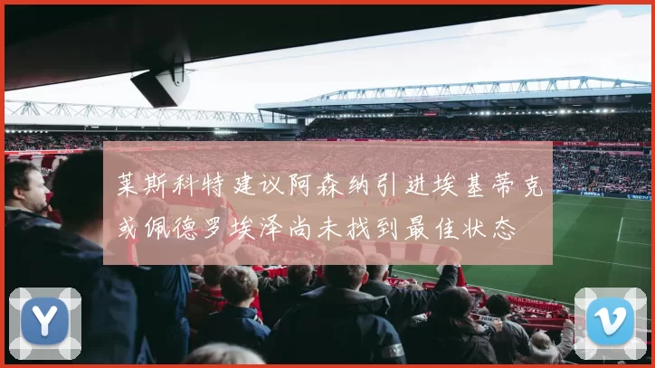 莱斯科特建议阿森纳引进埃基蒂克或佩德罗埃泽尚未找到最佳状态