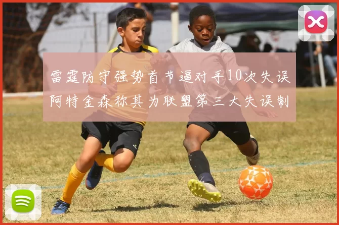 雷霆防守强势首节逼对手10次失误阿特金森称其为联盟第三大失误制造者